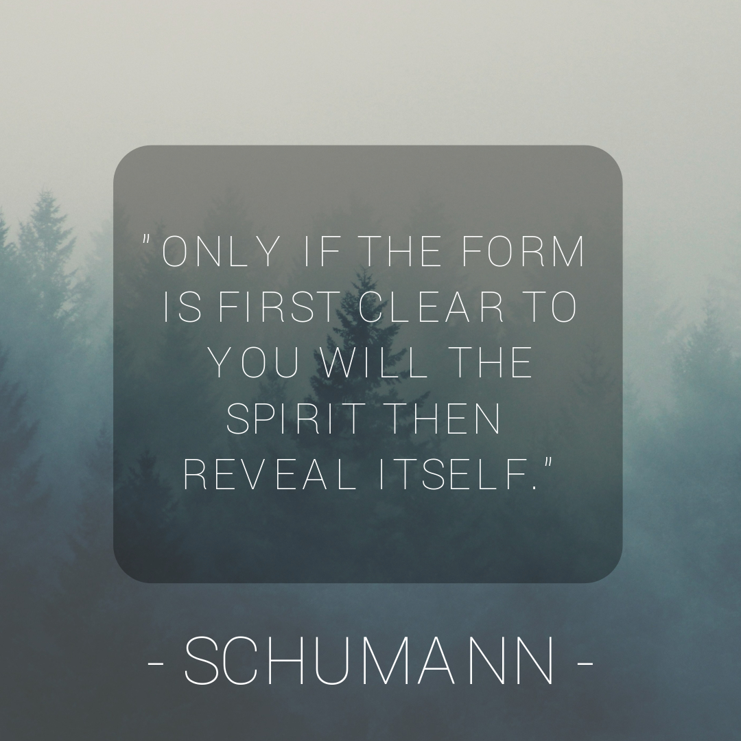 Only if the form is first clear to you will the spirit then reveal itself - Robert Schumann